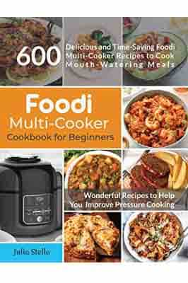 Foodi Multi-Cooker Cookbook for Beginners: 600 Delicious and Time Saving Foodi Multi-Cooker Recipes to Cook Mouth-Watering Meals