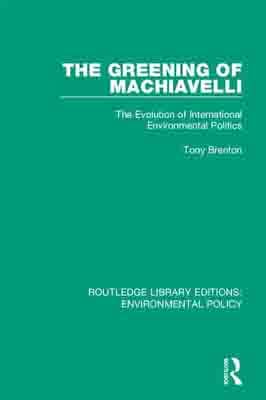 The Greening of Machiavelli: The Evolution of International Environmental Politics by Tony Brenton